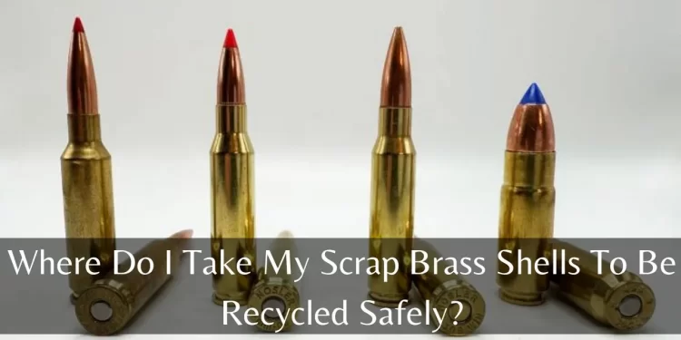 where do i take my scrap brass shells to be recycled safely